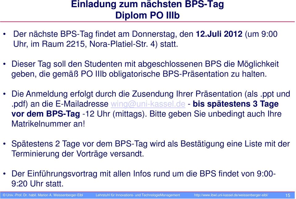 Die Anmeldung erfolgt durch die Zusendung Ihrer Präsentation (als.ppt und.pdf) an die E-Mailadresse wing@uni-kassel.de - bis spätestens 3 Tage vor dem BPS-Tag -12 Uhr (mittags).