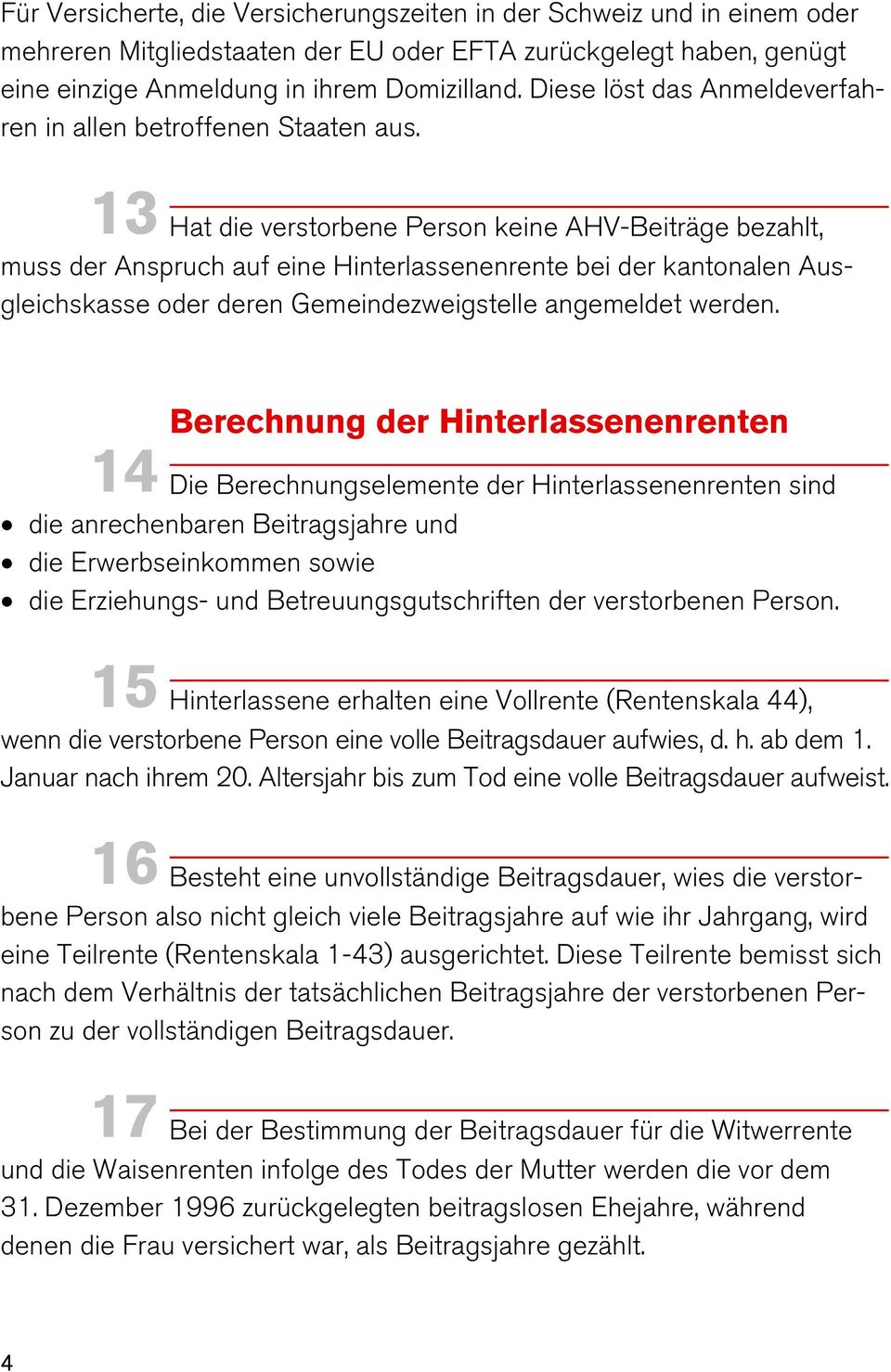 13 Hat die verstorbene Person keine AHV-Beiträge bezahlt, muss der Anspruch auf eine Hinterlassenenrente bei der kantonalen Ausgleichskasse oder deren Gemeindezweigstelle angemeldet werden.