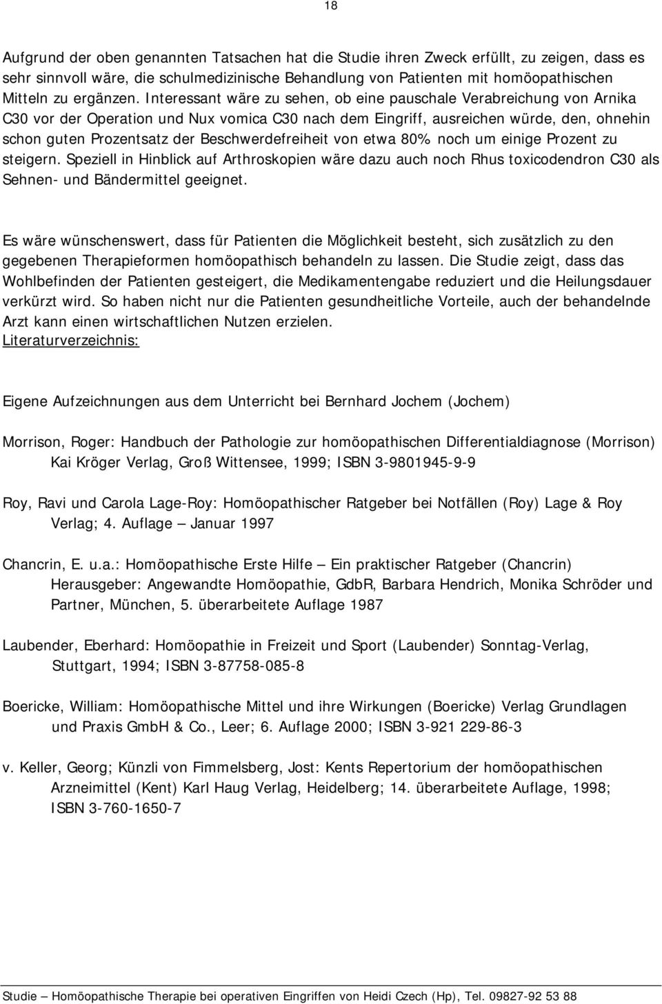 Interessant wäre zu sehen, ob eine pauschale Verabreichung von Arnika C30 vor der Operation und Nux vomica C30 nach dem Eingriff, ausreichen würde, den, ohnehin schon guten Prozentsatz der