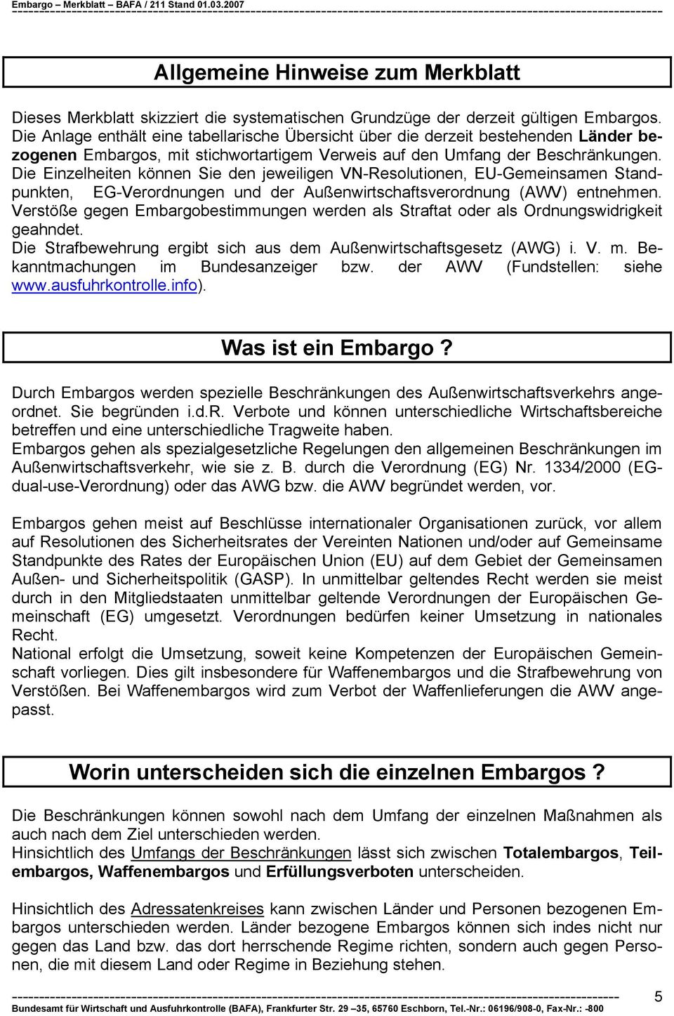 Die Einzelheiten können Sie den jeweiligen VN-Resolutionen, EU-Gemeinsamen Standpunkten, EG-Verordnungen und der Außenwirtschaftsverordnung (AWV) entnehmen.