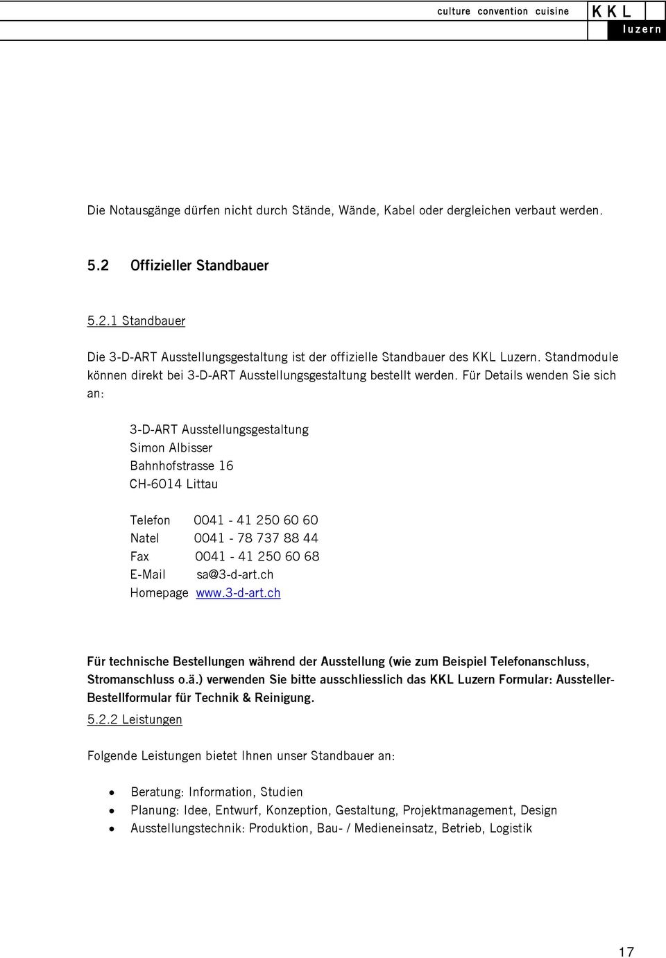 Für Details wenden Sie sich an: 3-D-ART Ausstellungsgestaltung Simon Albisser Bahnhofstrasse 16 CH-6014 Littau Telefon 0041-41 250 60 60 Natel 0041-78 737 88 44 Fax 0041-41 250 60 68 E-Mail