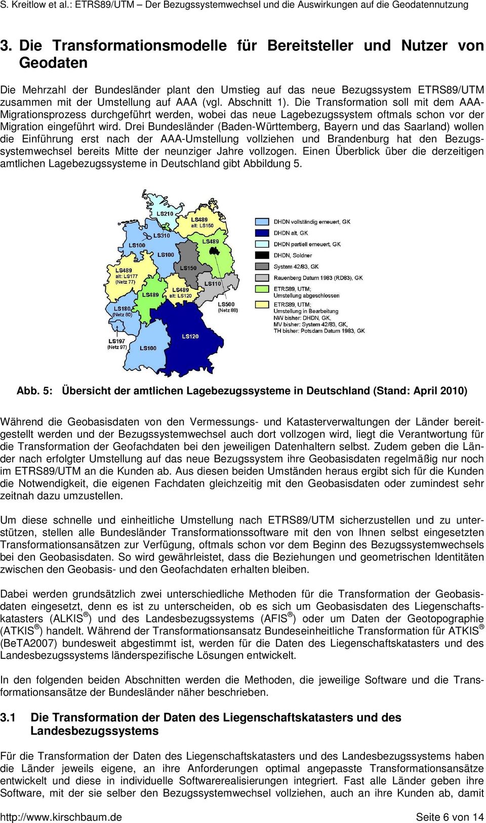Drei Bundesländer (Baden-Württemberg, Bayern und das Saarland) wollen die Einführung erst nach der AAA-Umstellung vollziehen und Brandenburg hat den Bezugssystemwechsel bereits Mitte der neunziger