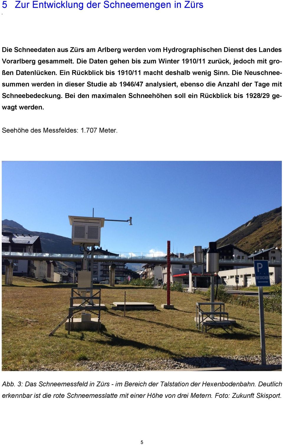 5 Zur Entwicklung der Schneemengen in Zürs Die Schneedaten aus Zürs am Arlberg werden vom Hydrographischen Dienst des Landes Vorarlberg gesammelt.