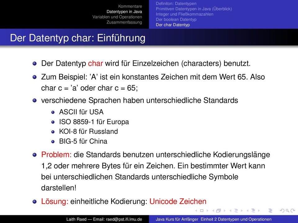 Also char c = a oder char c = 65; verschiedene Sprachen haben unterschiedliche Standards ASCII für USA ISO 8859-1 für Europa KOI-8 für Russland BIG-5 für China