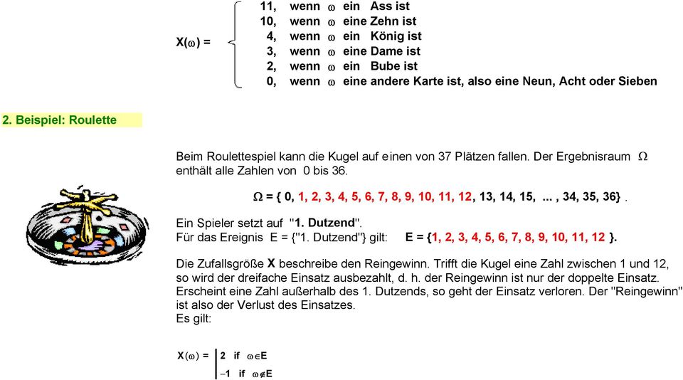 .., 34, 35, 36}. Ein Sieler setzt auf "1. Dutzend". Für das Ereignis E = {"1. Dutzend"} gilt: E = {1, 2, 3, 4, 5, 6, 7, 8, 9, 10, 11, 12 }. Die Zufallsgröße X beschreibe den Reingewinn.