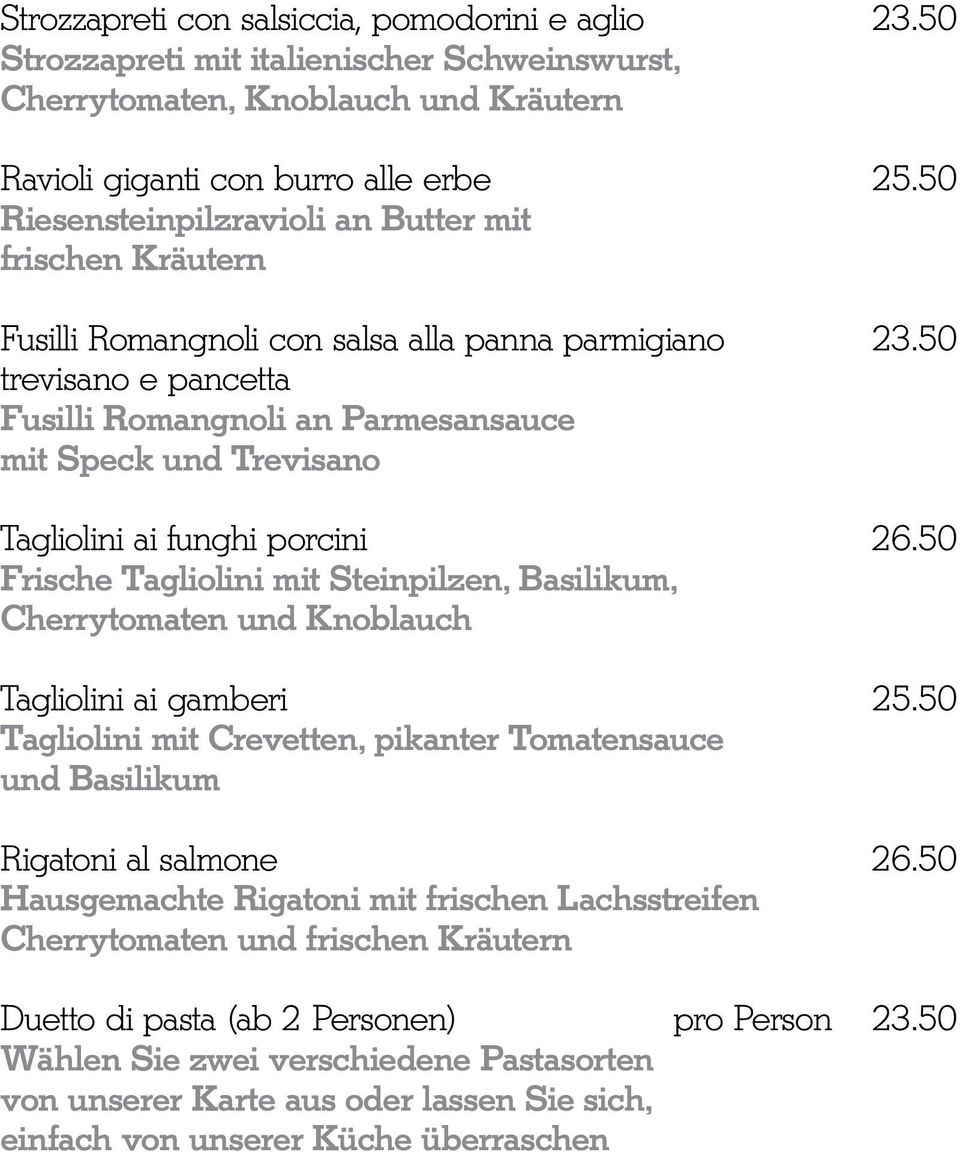 50 trevisano e pancetta Fusilli Romangnoli an Parmesansauce mit Speck und Trevisano Tagliolini ai funghi porcini 26.