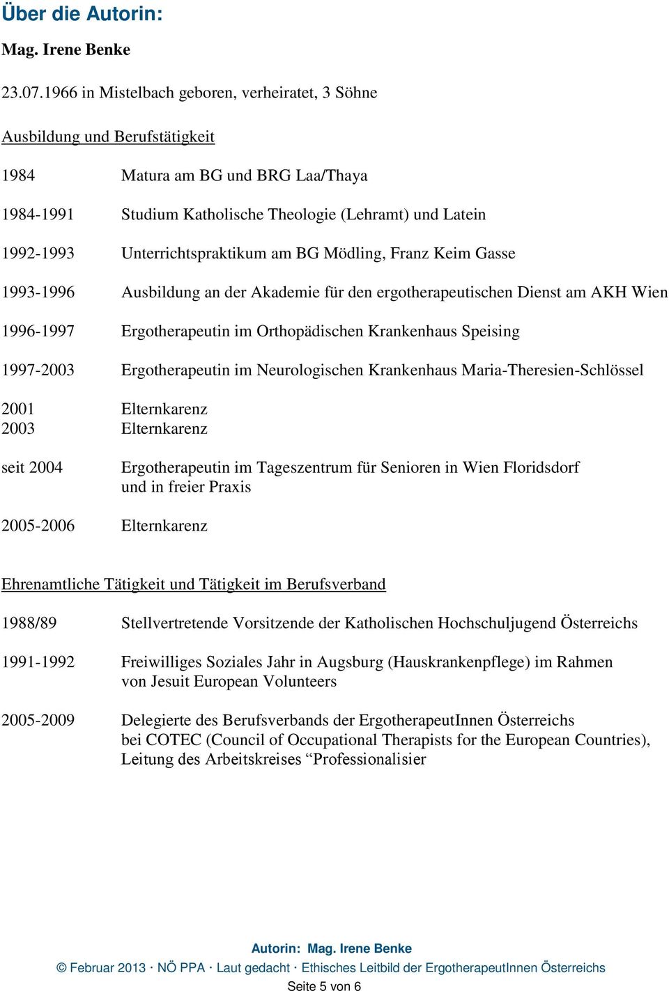 Unterrichtspraktikum am BG Mödling, Franz Keim Gasse 1993-1996 Ausbildung an der Akademie für den ergotherapeutischen Dienst am AKH Wien 1996-1997 Ergotherapeutin im Orthopädischen Krankenhaus