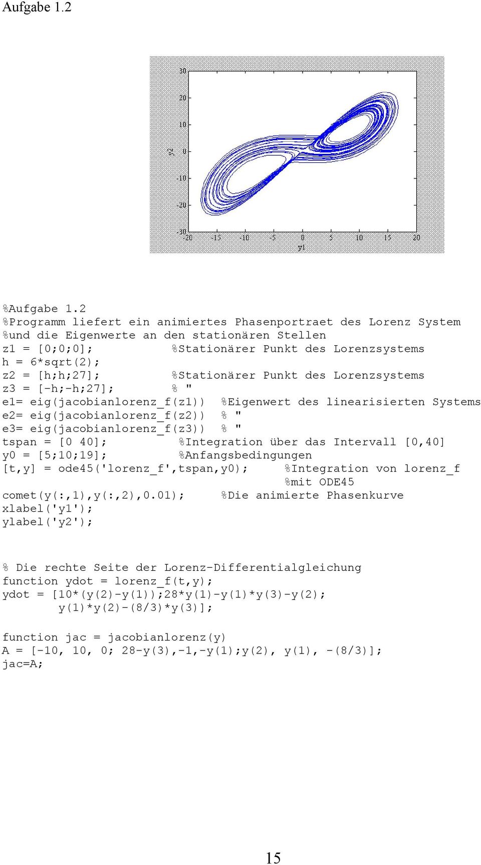 %Stationärer Punkt des Lorenzsystems z3 = [-h;-h;27]; % " e1= eig(jacobianlorenz_f(z1)) %Eigenwert des linearisierten Systems e2= eig(jacobianlorenz_f(z2)) % " e3= eig(jacobianlorenz_f(z3)) % " tspan