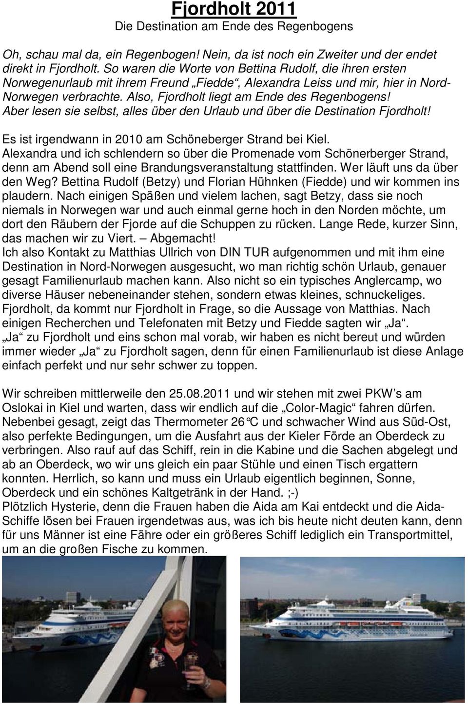 Also, Fjordholt liegt am Ende des Regenbogens! Aber lesen sie selbst, alles über den Urlaub und über die Destination Fjordholt! Es ist irgendwann in 2010 am Schöneberger Strand bei Kiel.