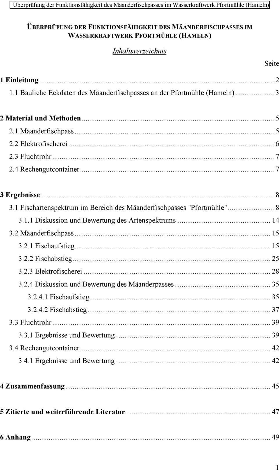 .. 7 3 Ergebnisse... 8 3.1 Fischartenspektrum im Bereich des Mäanderfischpasses "Pfortmühle"... 8 3.1.1 Diskussion und Bewertung des Artenspektrums... 14 3.2 Mäanderfischpass... 15 3.2.1 Fischaufstieg.