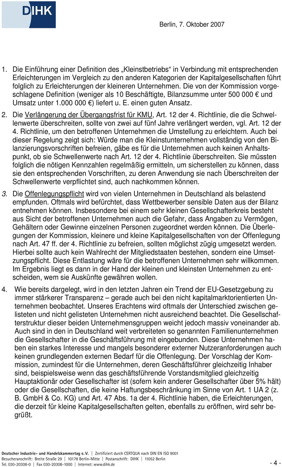 einen guten Ansatz. 2. Die Verlängerung der Übergangsfrist für KMU, Art. 12 der 4. Richtlinie, die die Schwellenwerte überschreiten, sollte von zwei auf fünf Jahre verlängert werden, vgl. Art. 12 der 4. Richtlinie, um den betroffenen Unternehmen die Umstellung zu erleichtern.