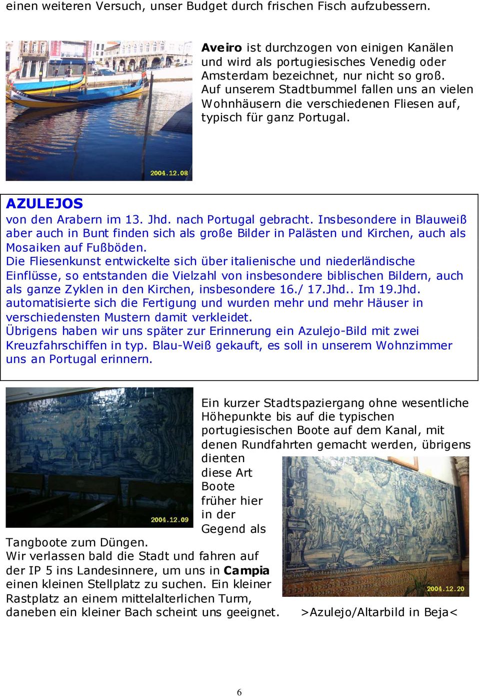 Insbesondere in Blauweiß aber auch in Bunt finden sich als große Bilder in Palästen und Kirchen, auch als Mosaiken auf Fußböden.