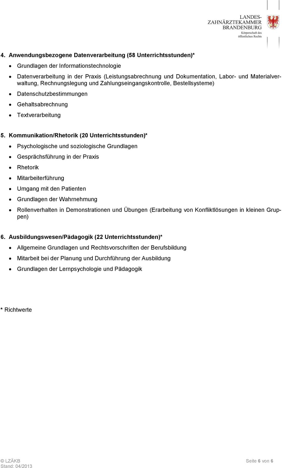 Kommunikation/Rhetorik (20 Unterrichtsstunden)* Psychologische und soziologische Grundlagen Gesprächsführung in der Praxis Rhetorik Mitarbeiterführung Umgang mit den Patienten Grundlagen der