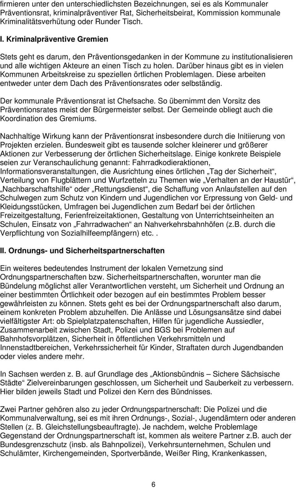 Darüber hinaus gibt es in vielen Kommunen Arbeitskreise zu speziellen örtlichen Problemlagen. Diese arbeiten entweder unter dem Dach des Präventionsrates oder selbständig.