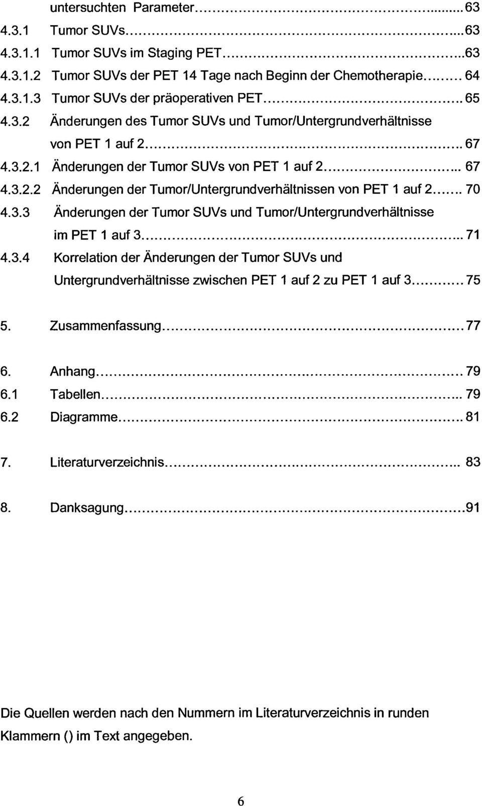 3.4 Korrelation der Änderungen der Tumor SUVs und Untergrundverhältnisse zwischen PET 1 auf 2 zu PET 1 auf 3 75 5. Zusammenfassung 77 6. Anhang 79 6.1 Tabellen 79 6.2 Diagramme 81 7.