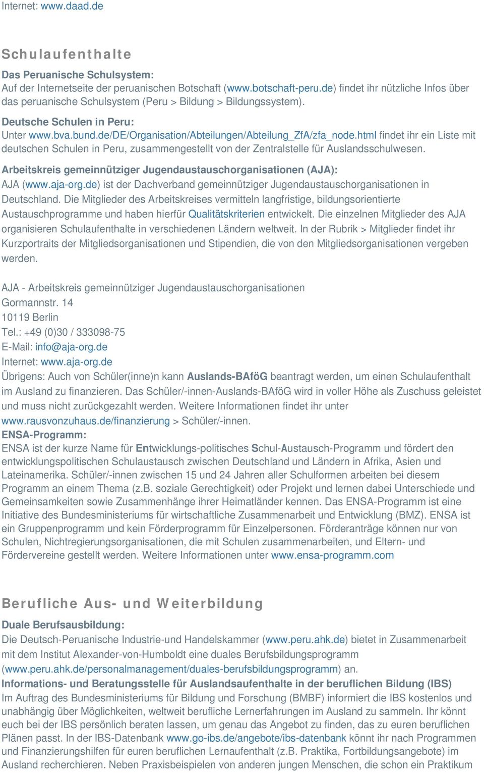 html findet ihr ein Liste mit deutschen Schulen in Peru, zusammengestellt von der Zentralstelle für Auslandsschulwesen. Arbeitskreis gemeinnütziger Jugendaustauschorganisationen (AJA): AJA (www.