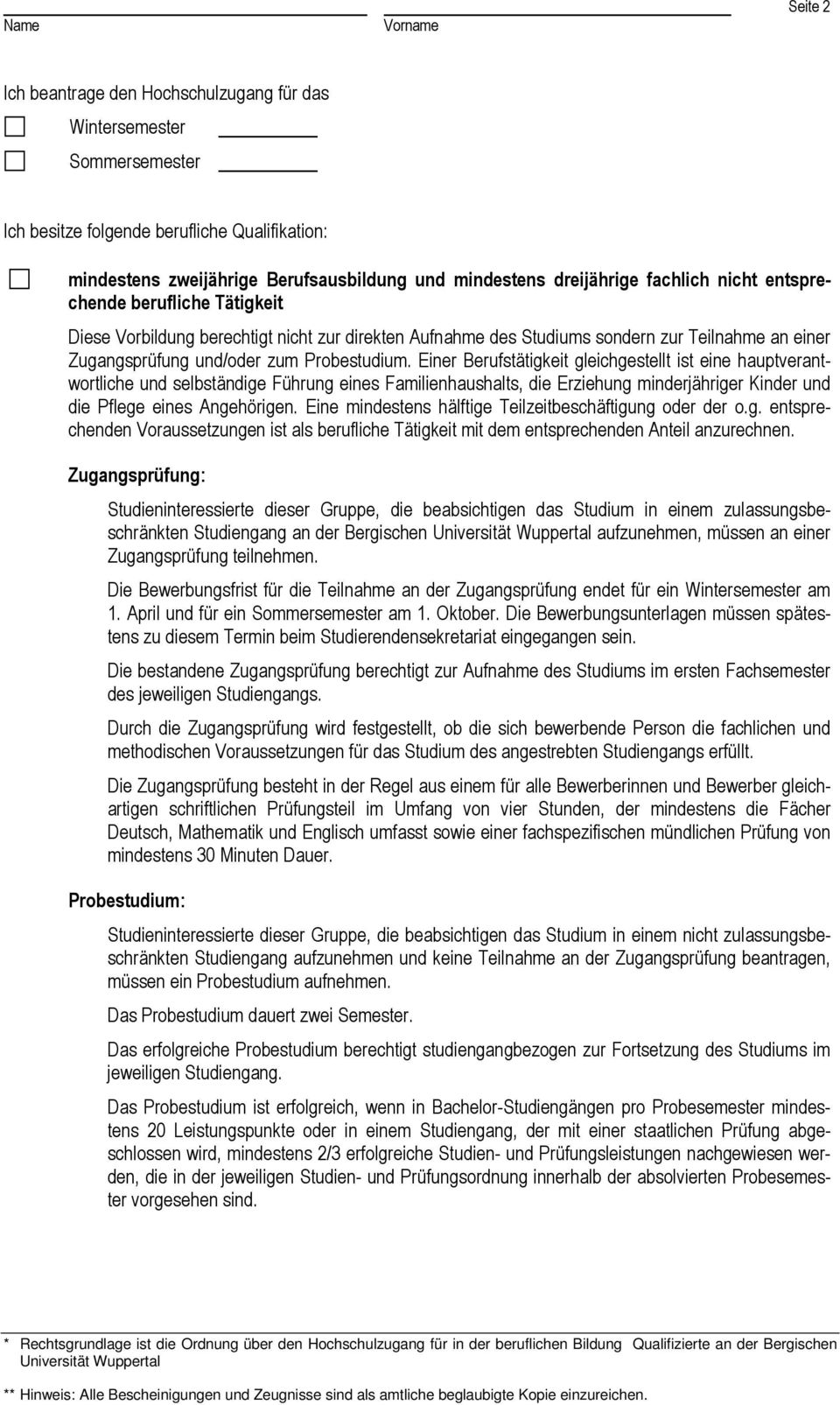 Einer Berufstätigkeit gleichgestellt ist eine hauptverantwortliche und selbständige Führung eines Familienhaushalts, die Erziehung minderjähriger Kinder und die Pflege eines Angehörigen.