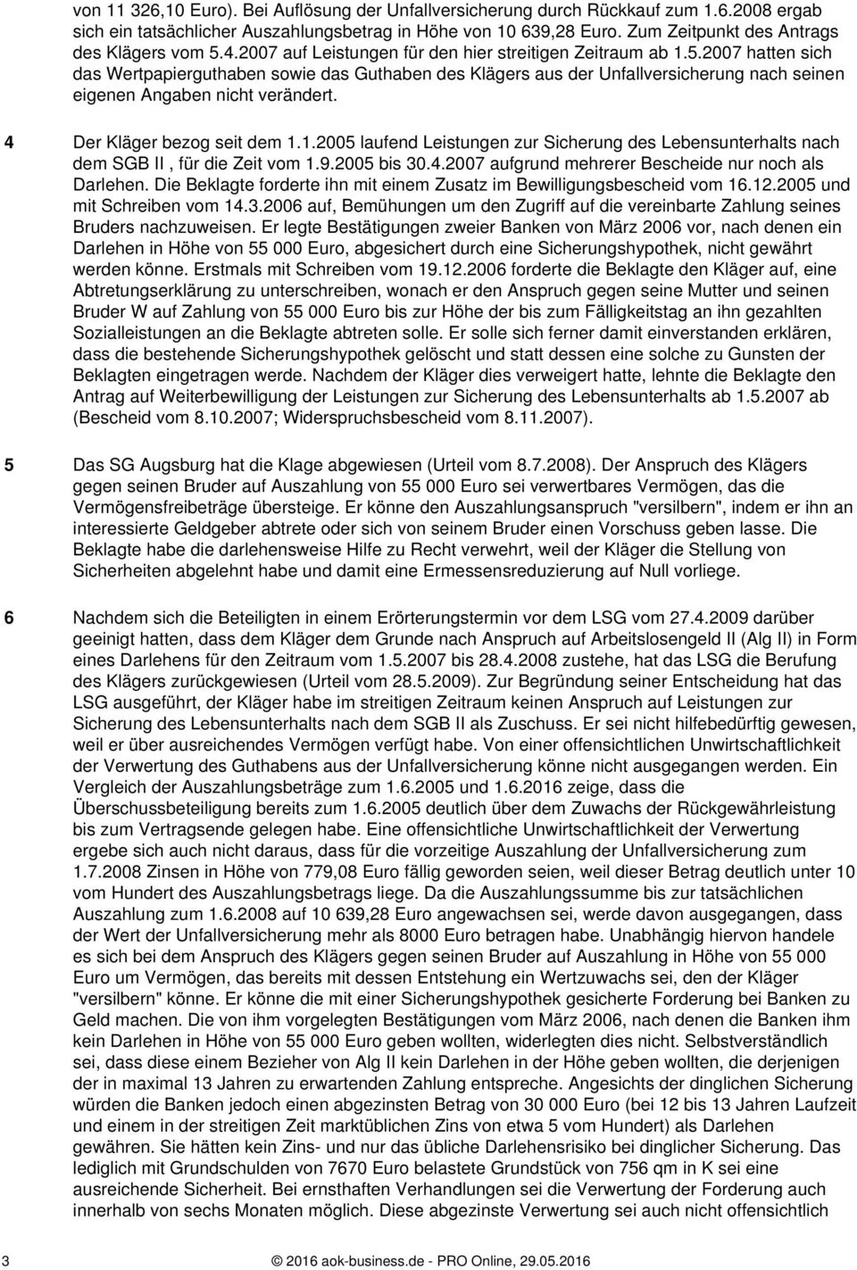 4 Der Kläger bezog seit dem 1.1.2005 laufend Leistungen zur Sicherung des Lebensunterhalts nach dem SGB II, für die Zeit vom 1.9.2005 bis 30.4.2007 aufgrund mehrerer Bescheide nur noch als Darlehen.