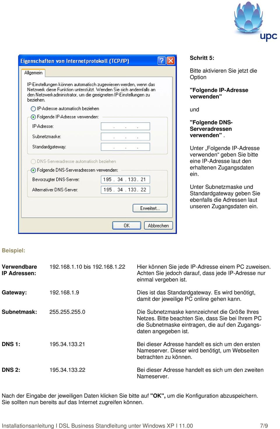 Unter Subnetzmaske und Standardgateway geben Sie ebenfalls die Adressen laut unseren Zugangsdaten ein. Beispiel: Verwendbare IP Adressen: 192.168.1.10 bis 192.168.1.22 Hier können Sie jede IP-Adresse einem PC zuweisen.