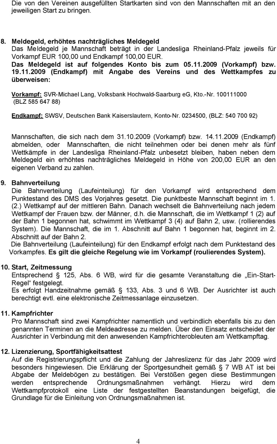 Das Meldegeld ist auf folgendes Konto bis zum 05.11.2009 (Vorkampf) bzw. 19.11.2009 (Endkampf) mit Angabe des Vereins und des Wettkampfes zu überweisen: Vorkampf: SVR-Michael Lang, Volksbank Hochwald-Saarburg eg, Kto.