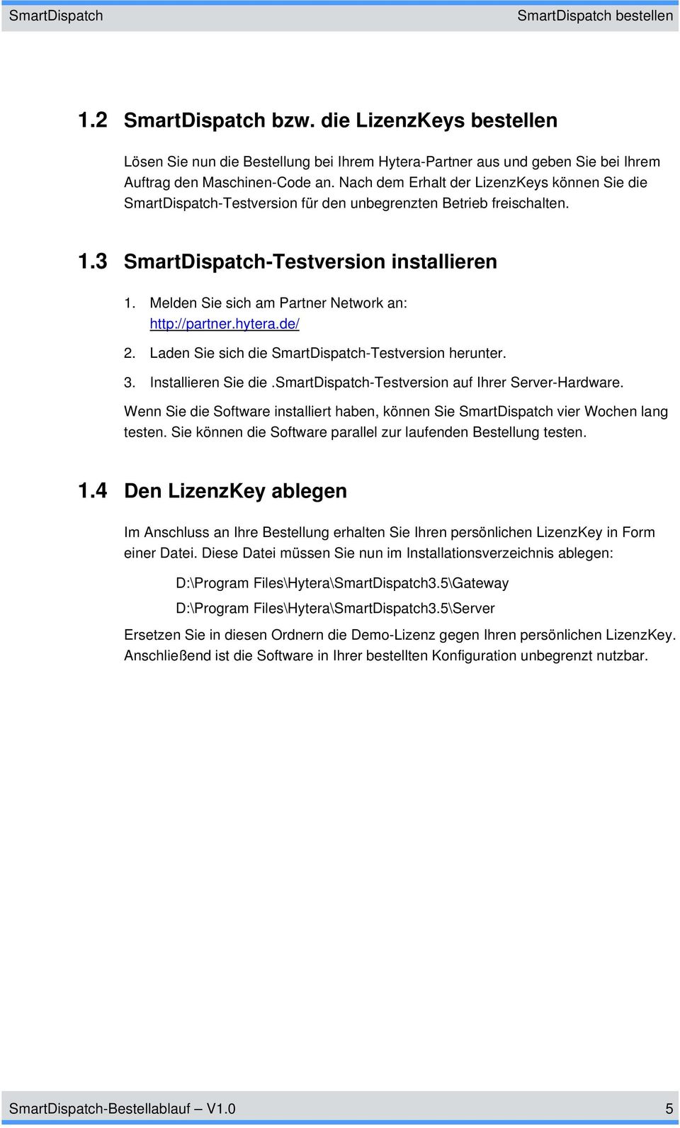 Melden Sie sich am Partner Network an: http://partner.hytera.de/ 2. Laden Sie sich die SmartDispatch-Testversion herunter. 3. Installieren Sie die.smartdispatch-testversion auf Ihrer Server-Hardware.