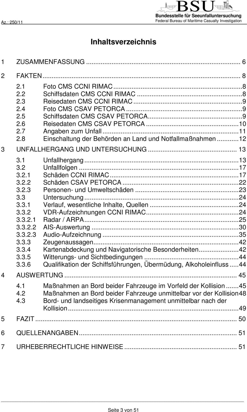 .. 17 3.2.1 Schäden CCNI RIMAC... 17 3.2.2 Schäden CSAV PETORCA... 22 3.2.3 Personen- und Umweltschäden... 23 3.3 Untersuchung... 24 3.3.1 Verlauf, wesentliche Inhalte, Quellen... 24 3.3.2 VDR-Aufzeichnungen CCNI RIMAC.