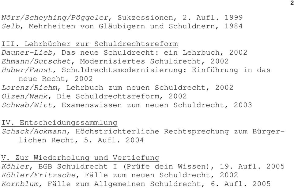 neue Recht, 2002 Lorenz/Riehm, Lehrbuch zum neuen Schuldrecht, 2002 Olzen/Wank, Die Schuldrechtsreform, 2002 Schwab/Witt, Examenswissen zum neuen Schuldrecht, 2003 IV.