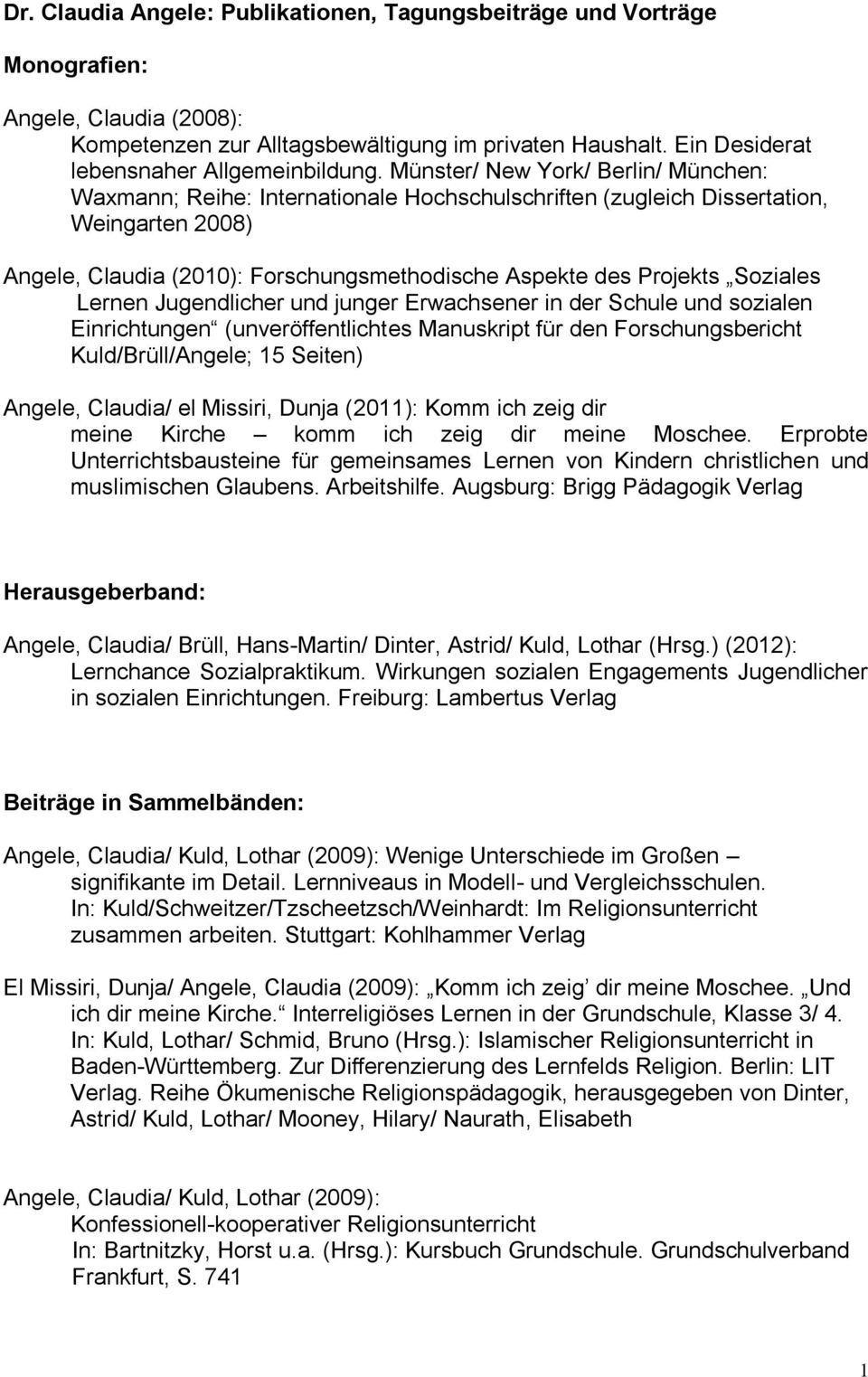 Münster/ New York/ Berlin/ München: Waxmann; Reihe: Internationale Hochschulschriften (zugleich Dissertation, Weingarten 2008) Angele, Claudia (2010): Forschungsmethodische Aspekte des Projekts