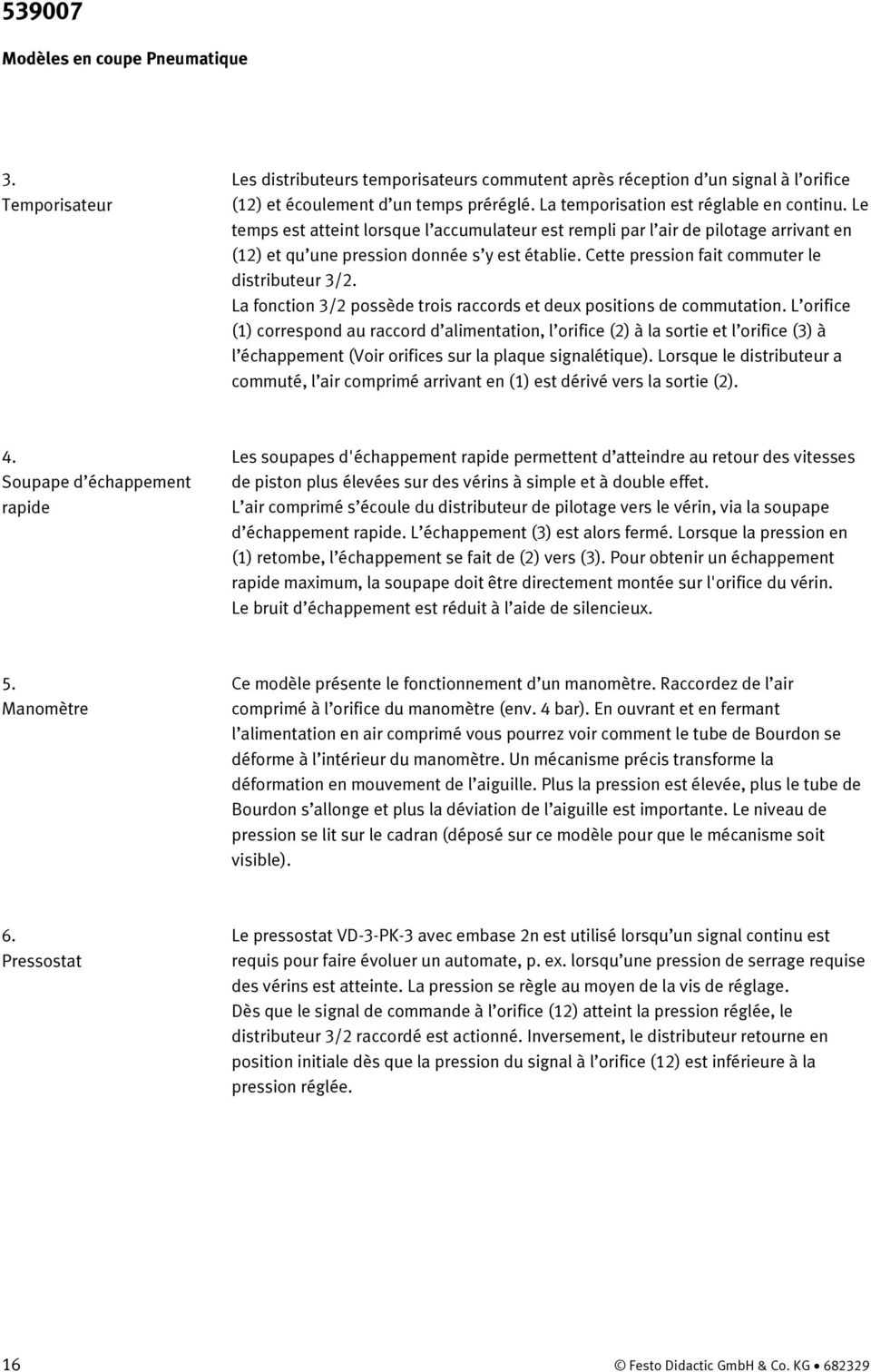 Cette pression fait commuter le distributeur 3/2. La fonction 3/2 possède trois raccords et deux positions de commutation.