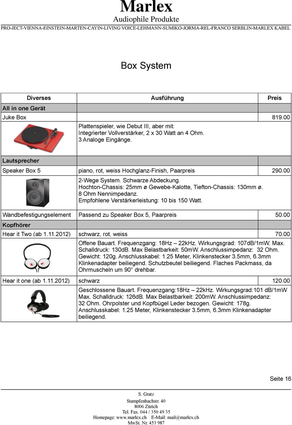 Empfohlene Verstärkerleistung: 10 bis 150 Watt. Wandbefestigungselement Passend zu Speaker Box 5, Paarpreis 50.00 schwarz, rot, weiss 70.00 Kopfhörer Hear it Two (ab 1.11.2012) Offene Bauart.