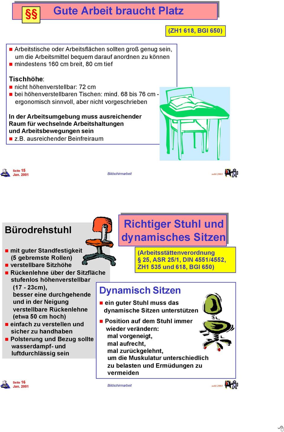 68 bis 76 cm - ergonomisch sinnvoll, aber nicht vorgeschrieben In der Arbeitsumgebung muss ausreichender Raum für wechselnde Arbeitshaltungen und Arbeitsbewegungen sein z.b. ausreichender