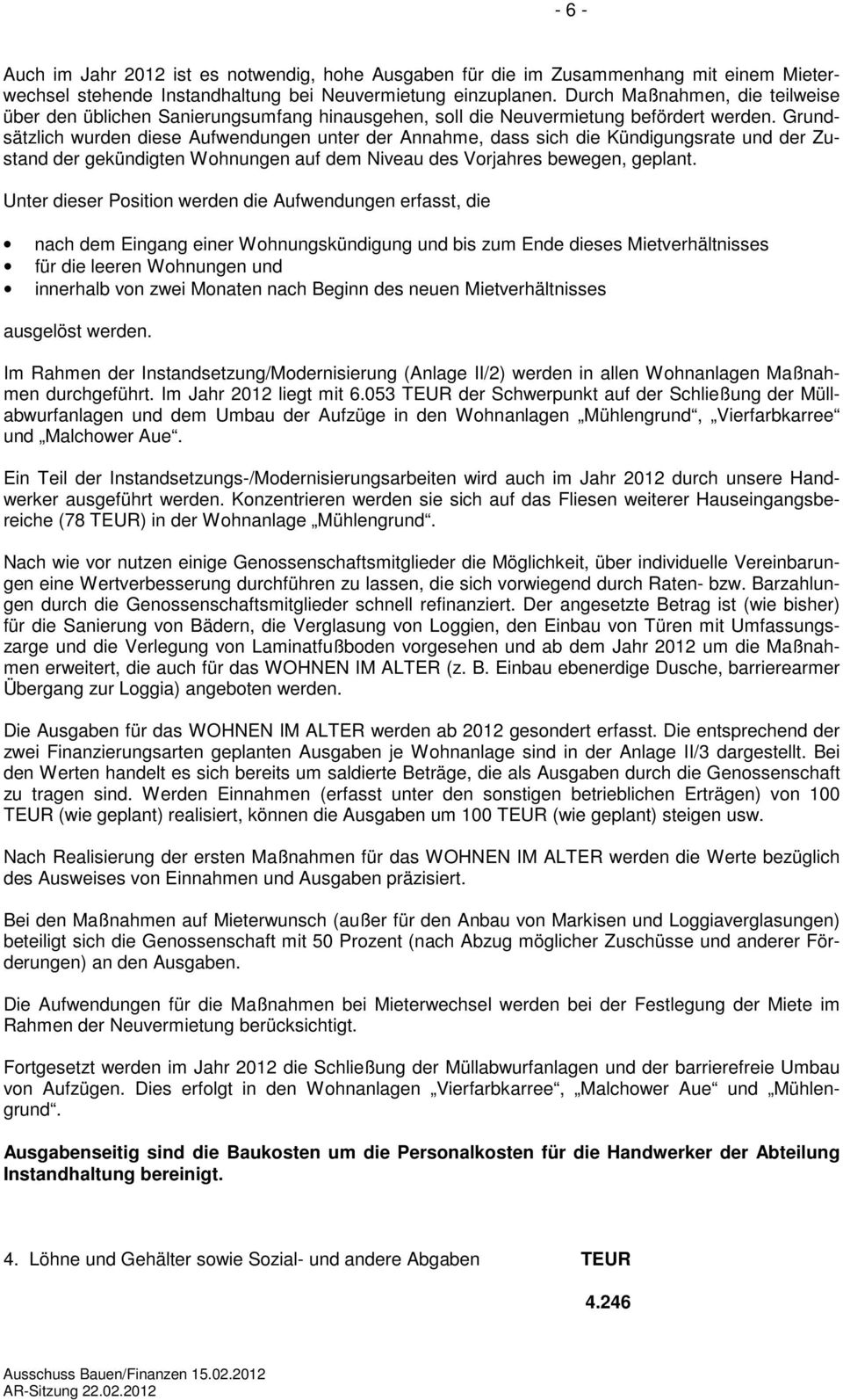 Grundsätzlich wurden diese Aufwendungen unter der Annahme, dass sich die Kündigungsrate und der Zustand der gekündigten Wohnungen auf dem Niveau des Vorjahres bewegen, geplant.