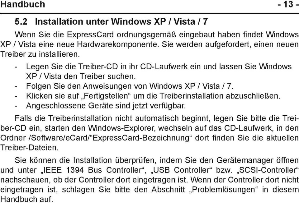 - Folgen Sie den Anweisungen von Windows XP / Vista / 7. - Klicken sie auf Fertigstellen um die Treiberinstallation abzuschließen. - Angeschlossene Geräte sind jetzt verfügbar.