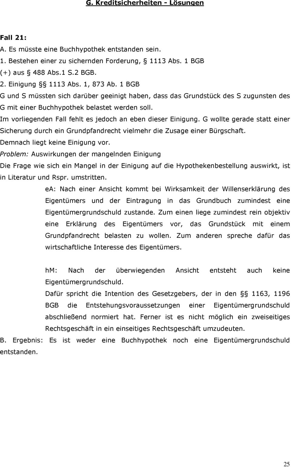 Im vorliegenden Fall fehlt es jedoch an eben dieser Einigung. G wollte gerade statt einer Sicherung durch ein Grundpfandrecht vielmehr die Zusage einer Bürgschaft. Demnach liegt keine Einigung vor.