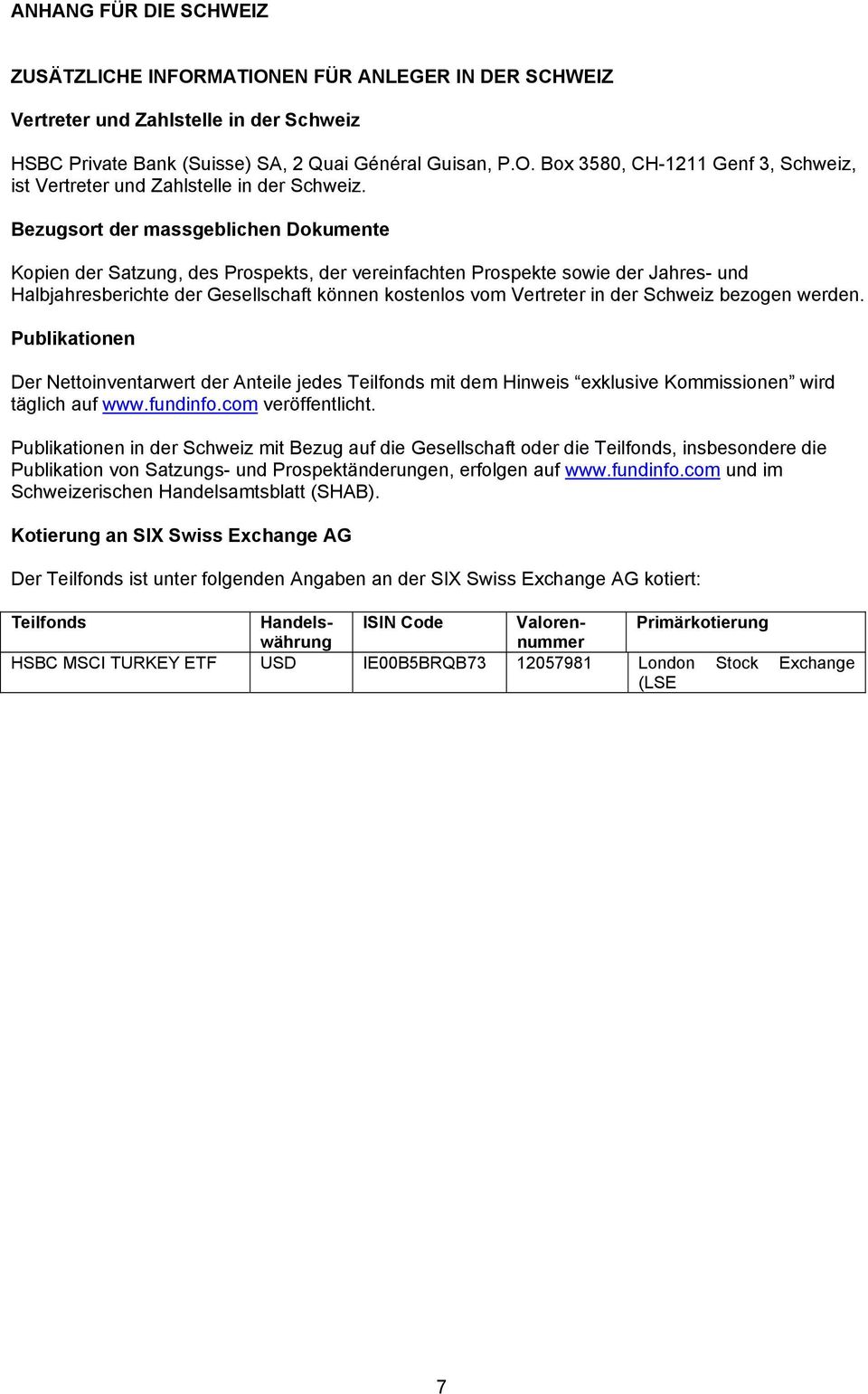 Schweiz bezogen werden. Publikationen Der Nettoinventarwert der Anteile jedes Teilfonds mit dem Hinweis exklusive Kommissionen wird täglich auf www.fundinfo.com veröffentlicht.