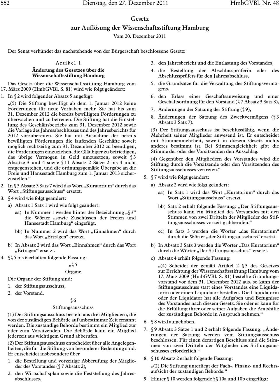 Hamburg Das Gesetz über die Wissenschaftsstiftung Hamburg vom 17. März 2009 (HmbGVBl. S. 81) wird wie folgt geändert: 1. In 2 wird folgender Absatz 5 angefügt: (5) Die Stiftung bewilligt ab dem 1.