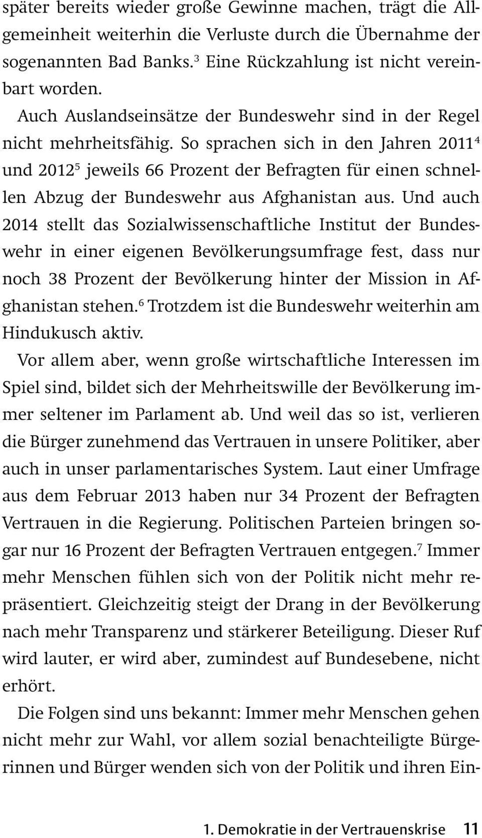 So sprachen sich in den Jahren 2011 4 und 2012 5 jeweils 66 Prozent der Befragten für einen schnellen Abzug der Bundeswehr aus Afghanistan aus.