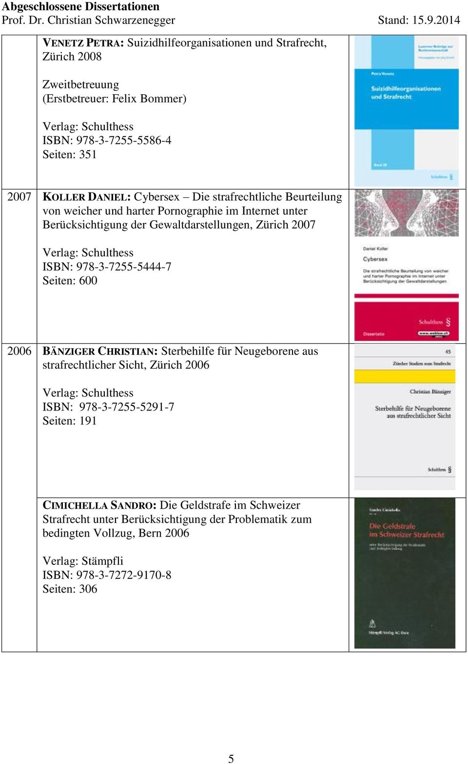978-3-7255-5444-7 Seiten: 600 2006 BÄNZIGER CHRISTIAN: Sterbehilfe für Neugeborene aus strafrechtlicher Sicht, Zürich 2006 ISBN: 978-3-7255-5291-7 Seiten: 191