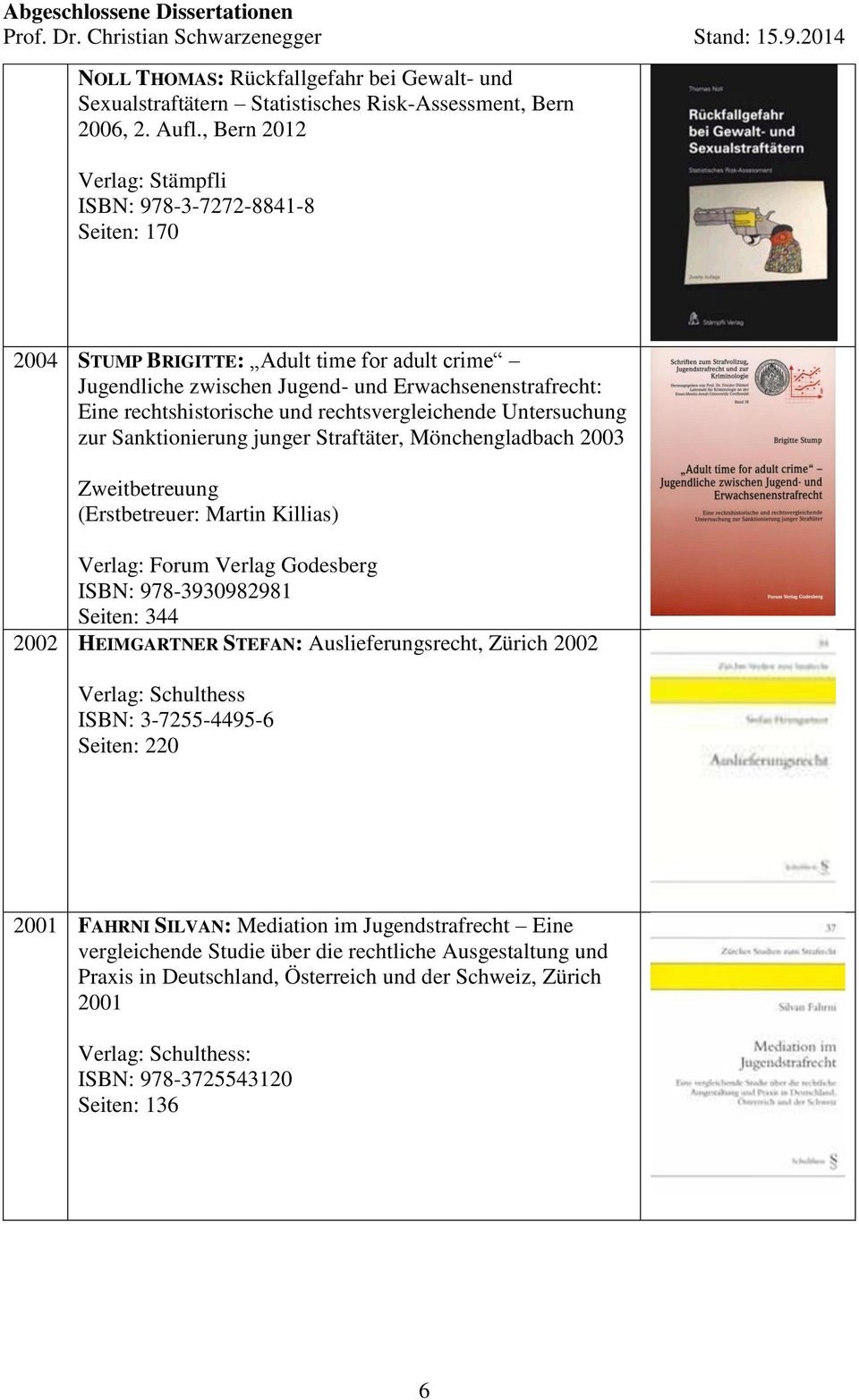 rechtsvergleichende Untersuchung zur Sanktionierung junger Straftäter, Mönchengladbach 2003 (Erstbetreuer: Martin Killias) Verlag: Forum Verlag Godesberg ISBN: 978-3930982981 Seiten: 344 2002