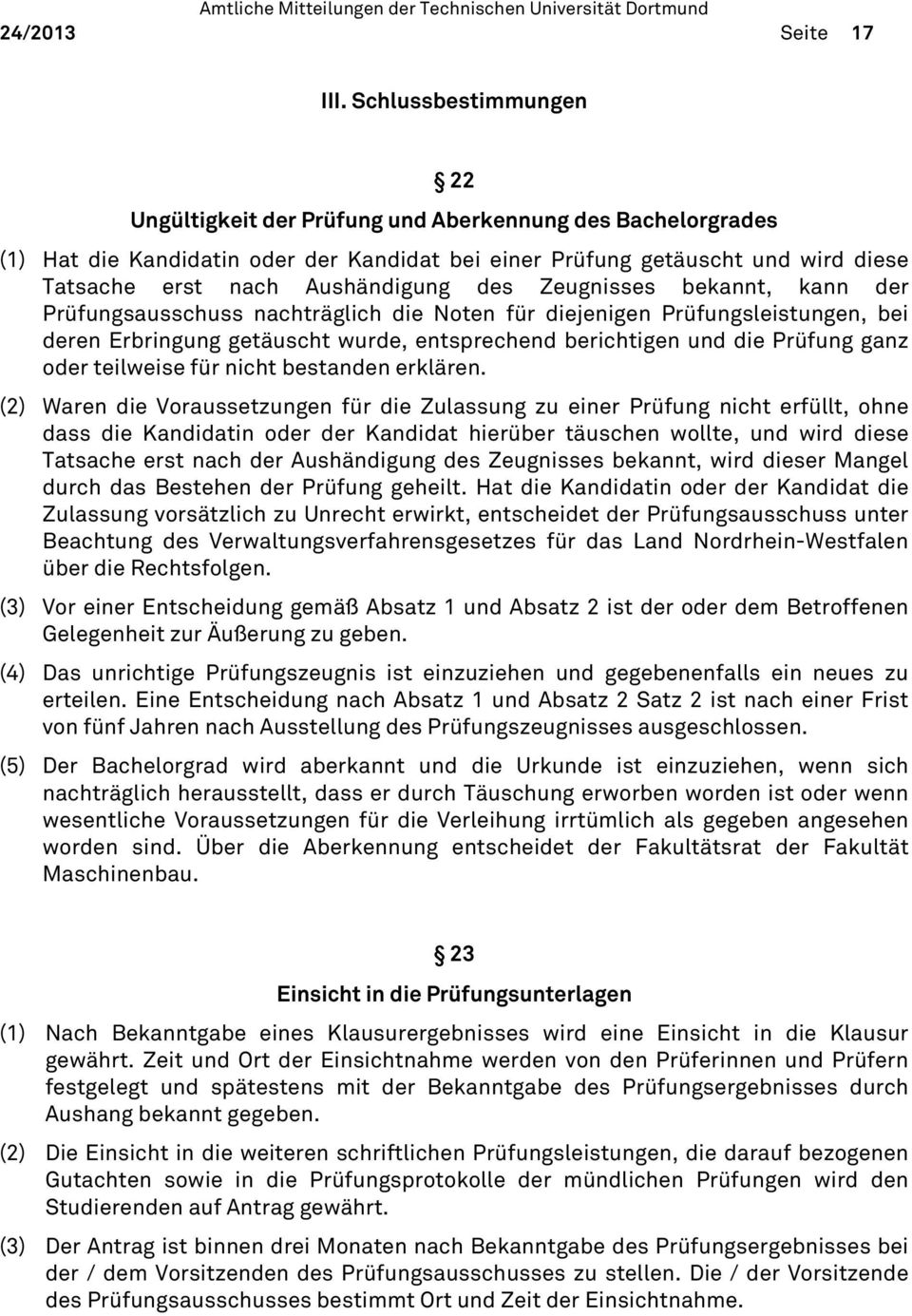 des Zeugnisses bekannt, kann der Prüfungsausschuss nachträglich die Noten für diejenigen Prüfungsleistungen, bei deren Erbringung getäuscht wurde, entsprechend berichtigen und die Prüfung ganz oder