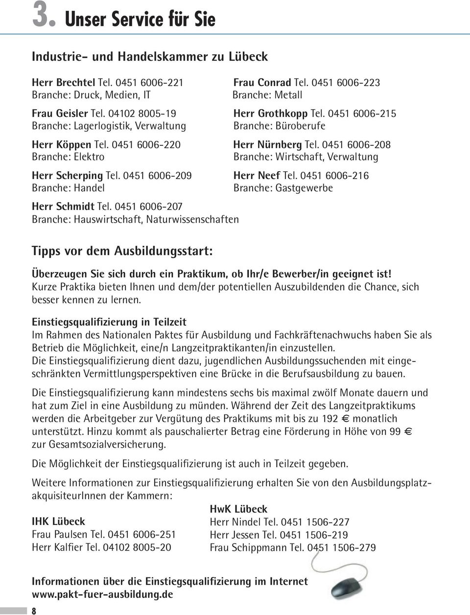 0451 6006-208 Branche: Elektro Branche: Wirtschaft, Verwaltung Herr Scherping Tel. 0451 6006-209 Herr Neef Tel. 0451 6006-216 Branche: Handel Branche: Gastgewerbe Herr Schmidt Tel.