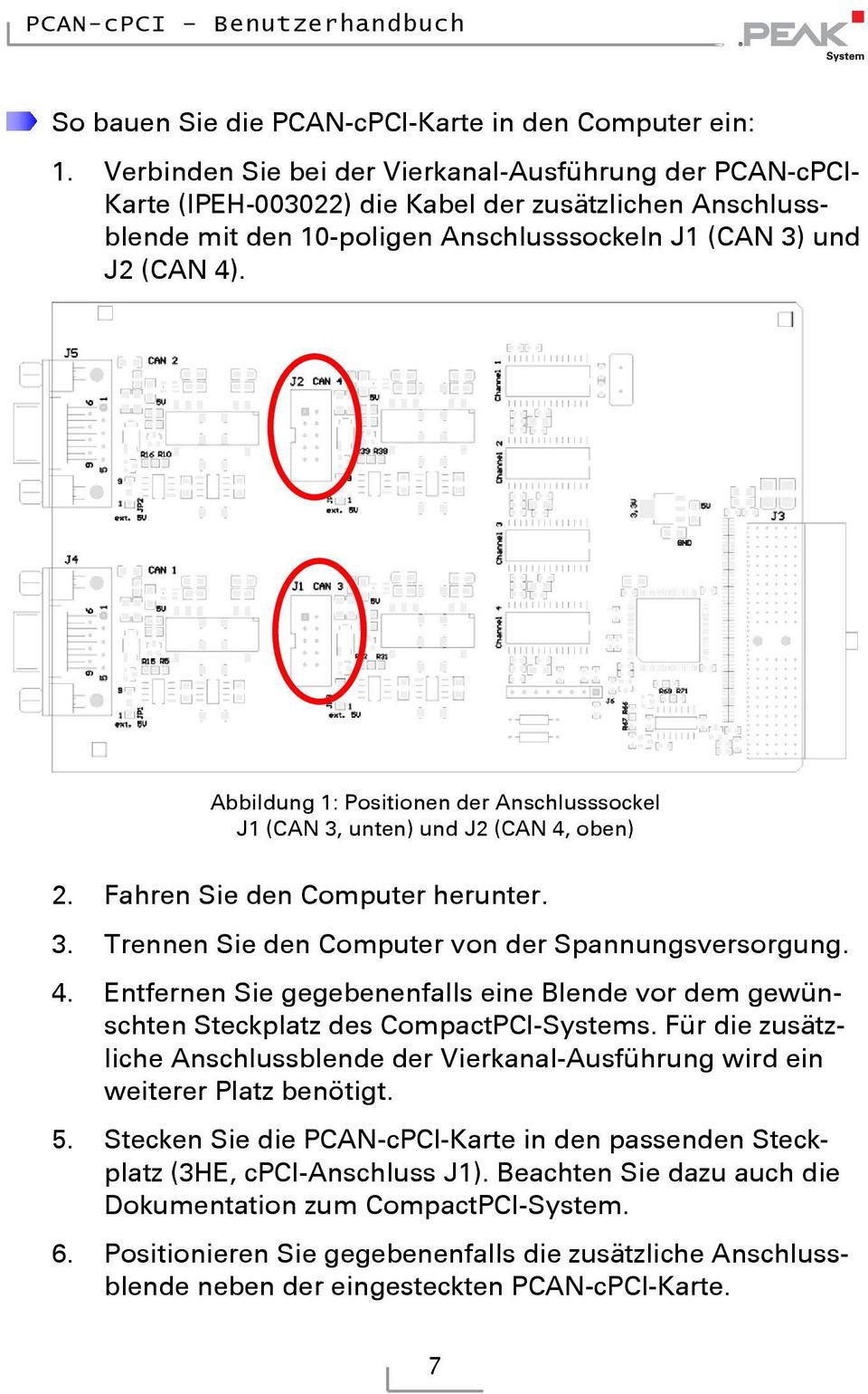 Abbildung 1: Positionen der Anschlusssockel J1 (CAN 3, unten) und J2 (CAN 4, oben) 2. Fahren Sie den Computer herunter. 3. Trennen Sie den Computer von der Spannungsversorgung. 4. Entfernen Sie gegebenenfalls eine Blende vor dem gewünschten Steckplatz des CompactPCI-Systems.
