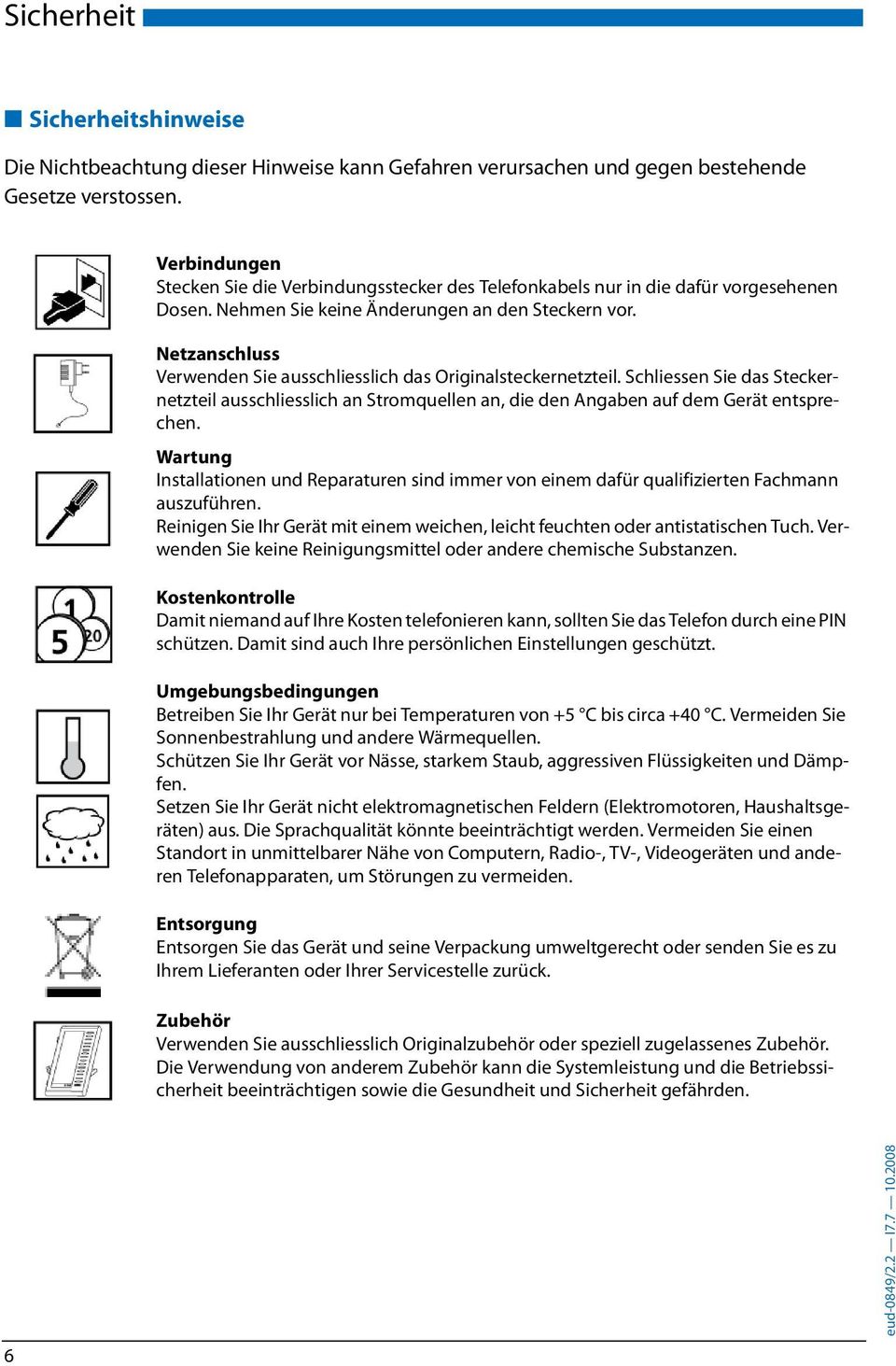 Netzanschluss Verwenden Sie ausschliesslich das Originalsteckernetzteil. Schliessen Sie das Steckernetzteil ausschliesslich an Stromquellen an, die den Angaben auf dem Gerät entsprechen.