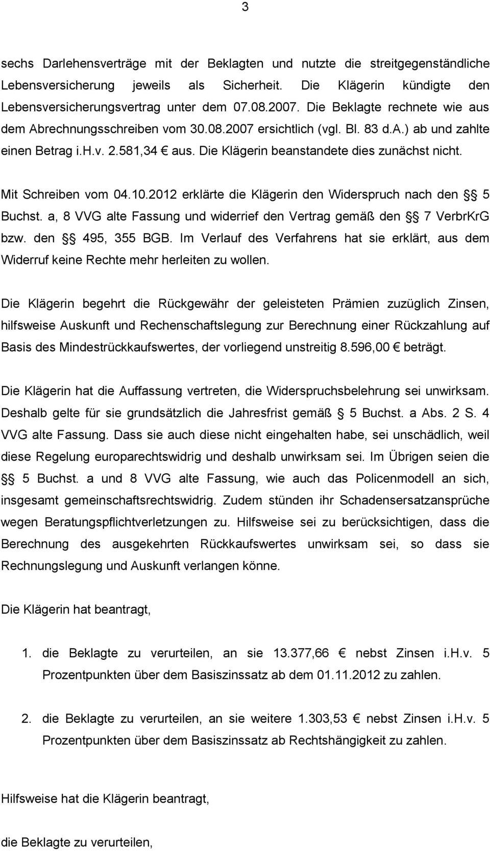 Mit Schreiben vom 04.10.2012 erklärte die Klägerin den Widerspruch nach den 5 Buchst. a, 8 VVG alte Fassung und widerrief den Vertrag gemäß den 7 VerbrKrG bzw. den 495, 355 BGB.