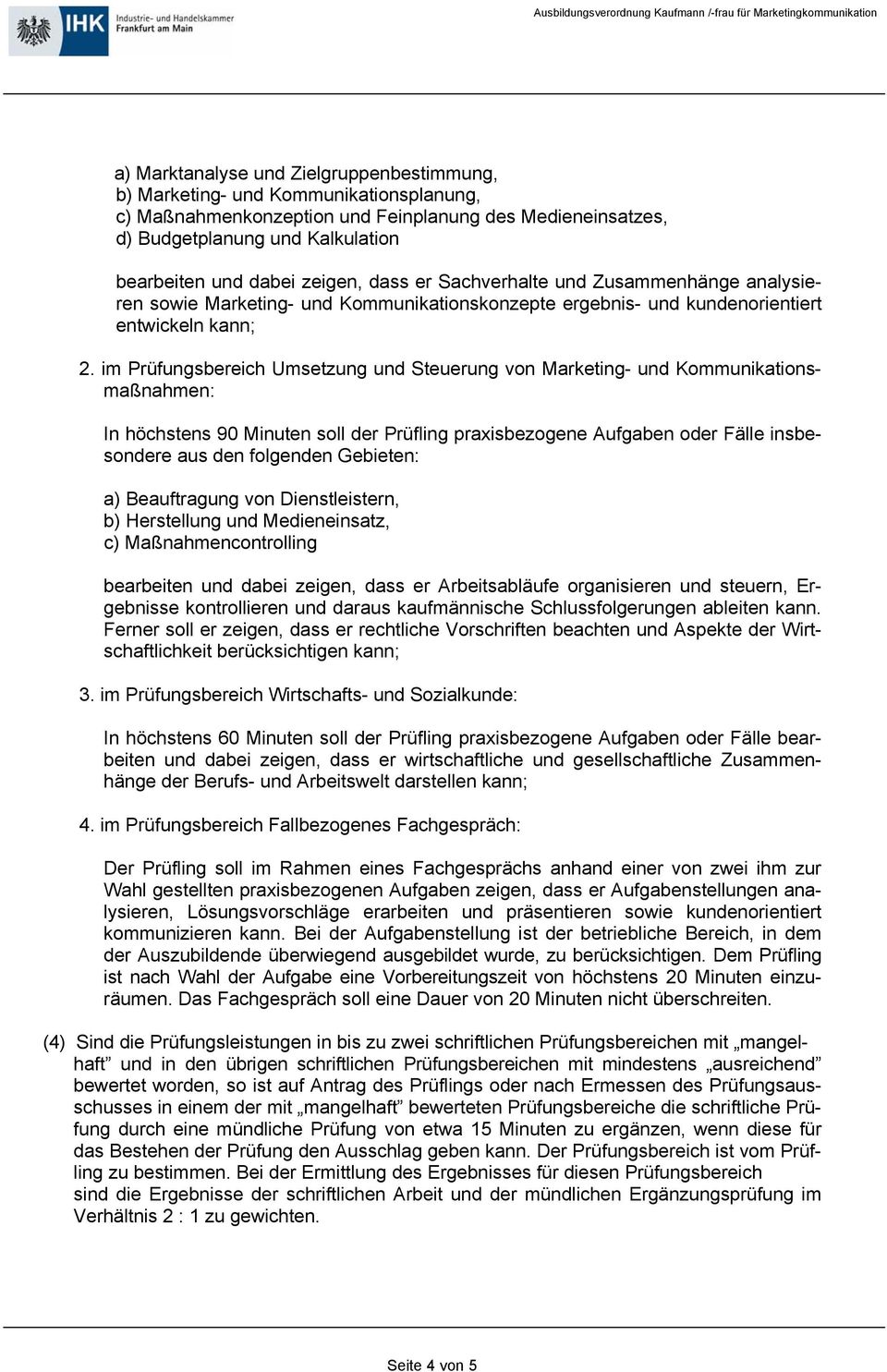 im Prüfungsbereich Umsetzung und Steuerung von Marketing- und Kommunikationsmaßnahmen: In höchstens 90 Minuten soll der Prüfling praxisbezogene Aufgaben oder Fälle insbesondere aus den folgenden