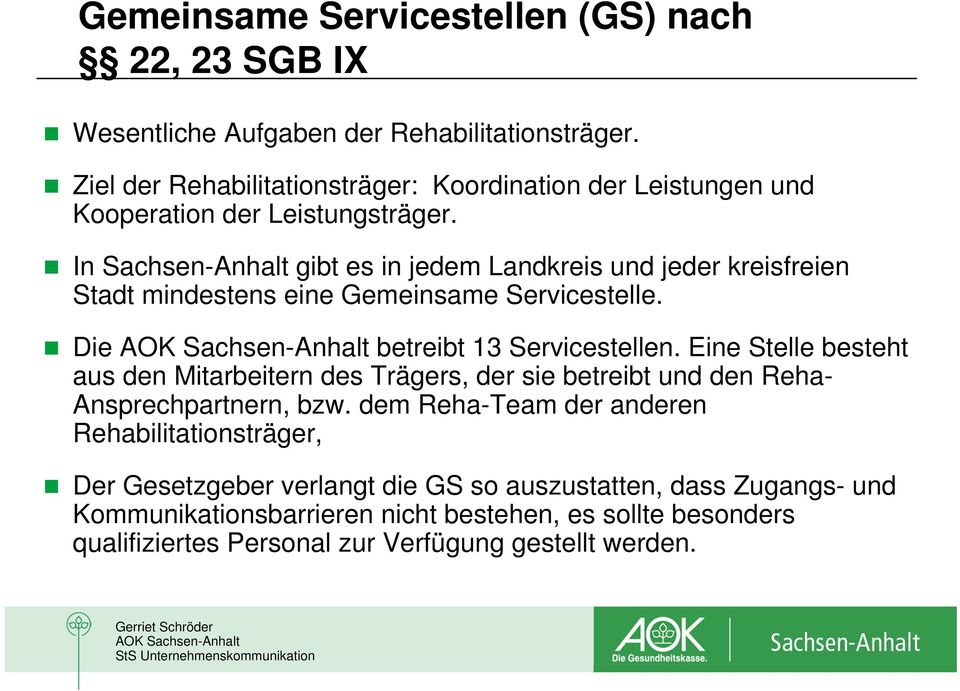 In Sachsen-Anhalt gibt es in jedem Landkreis und jeder kreisfreien Stadt mindestens eine Gemeinsame Servicestelle. Die AOK Sachsen-Anhalt betreibt 13 Servicestellen.