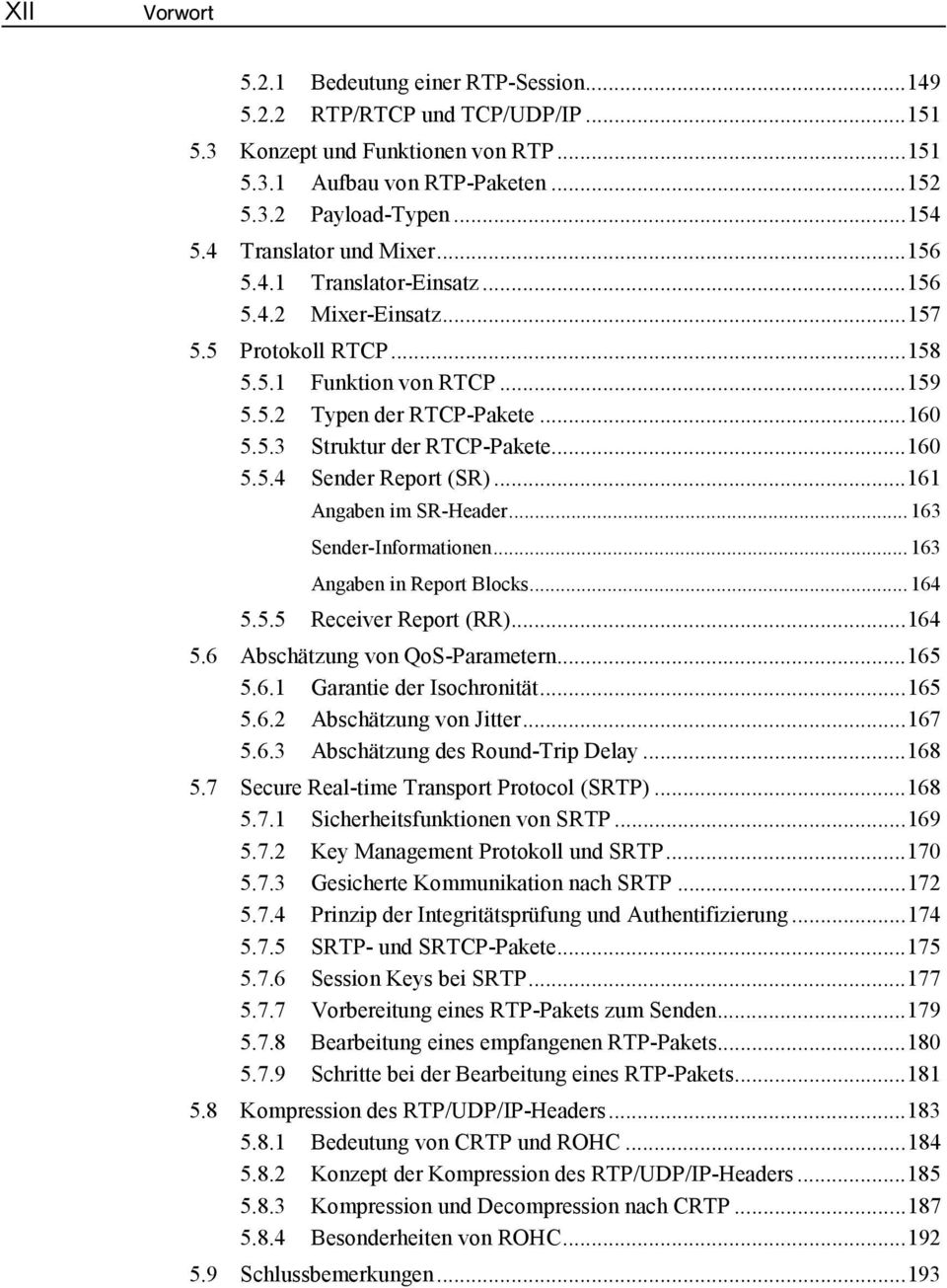 ..160 5.5.4 Sender Report (SR)...161 Angaben im SR-Header...163 Sender-Informationen...163 Angaben in Report Blocks...164 5.5.5 Receiver Report (RR)...164 5.6 Abschätzung von QoS-Parametern...165 5.6.1 Garantie der Isochronität.