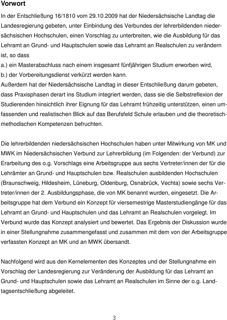 2009 hat der Niedersächsische Landtag die Landesregierung gebeten, unter Einbindung des Verbundes der lehrerbildenden niedersächsischen Hochschulen, einen Vorschlag zu unterbreiten, wie die