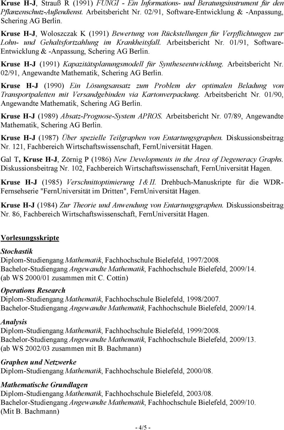 01/91, Software- Entwicklung & -Anpassung, Schering AG Berlin. Kruse H-J (1991) Kapazitätsplanungsmodell für Syntheseentwicklung. Arbeitsbericht Nr. 02/91, Angewandte Mathematik, Schering AG Berlin.