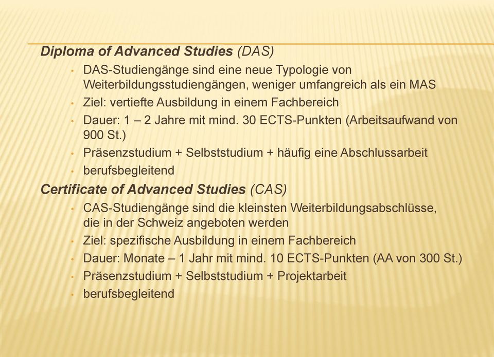 ) Präsenzstudium + Selbststudium + häufig eine Abschlussarbeit berufsbegleitend Certificate of Advanced Studies (CAS) CAS-Studiengänge sind die kleinsten